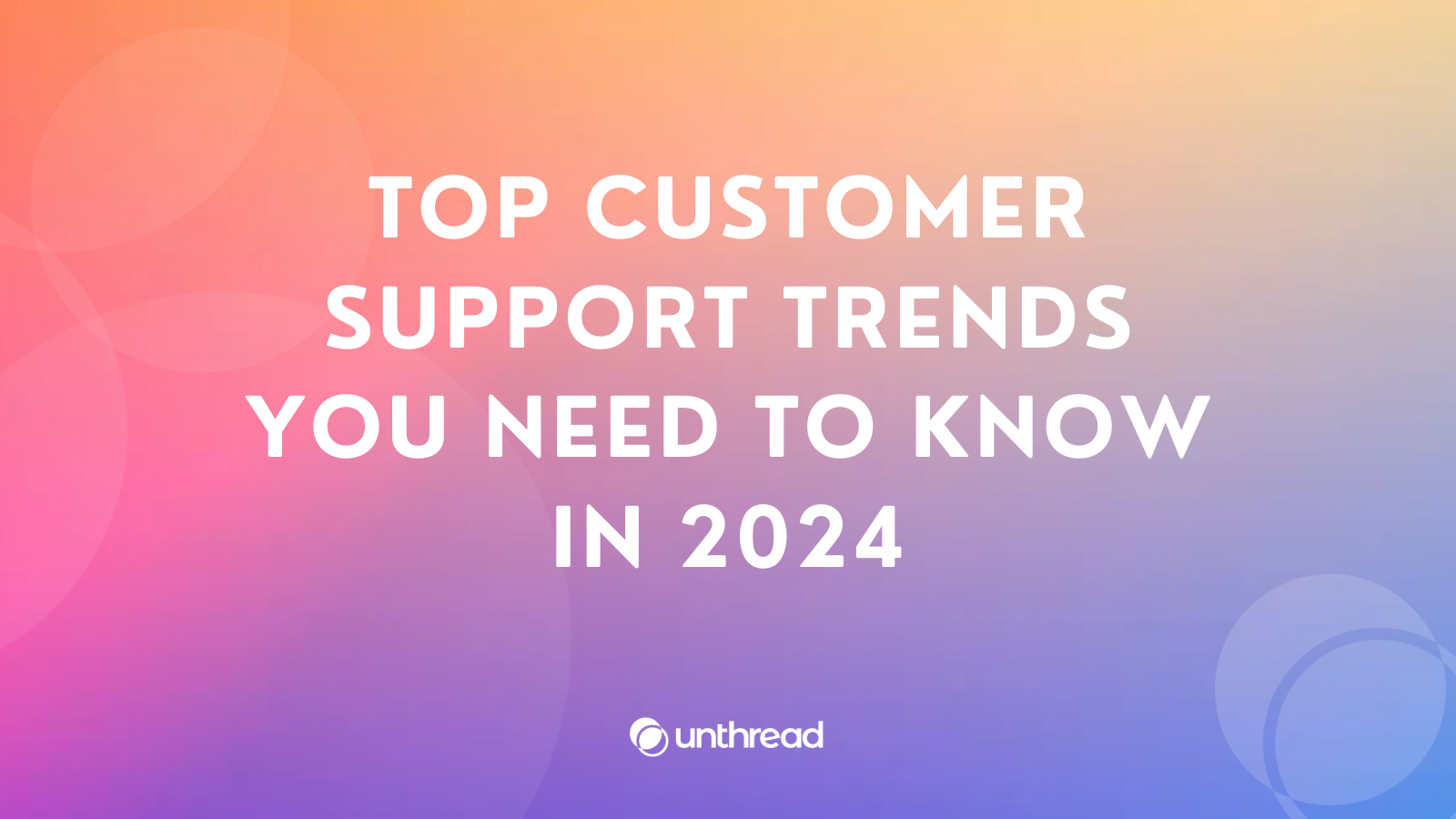 Get Ahead of the Curve: Top Customer Support Trends You Need to Know in 2024