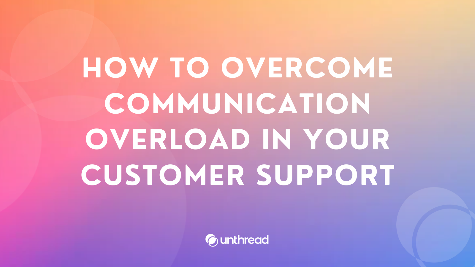 How To Overcome Communication Overload In Your Customer Support