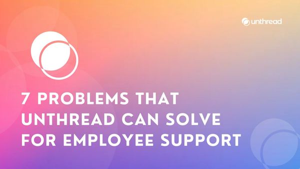 7 Problems That Unthread Can Solve For Employee Support