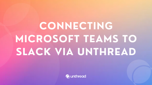 Connecting Microsoft Teams to Slack via Unthread