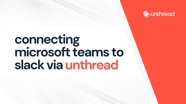 Connecting Microsoft Teams to Slack via Unthread